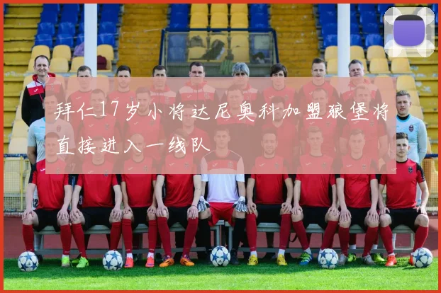 拜仁17岁小将达尼奥科加盟狼堡将直接进入一线队